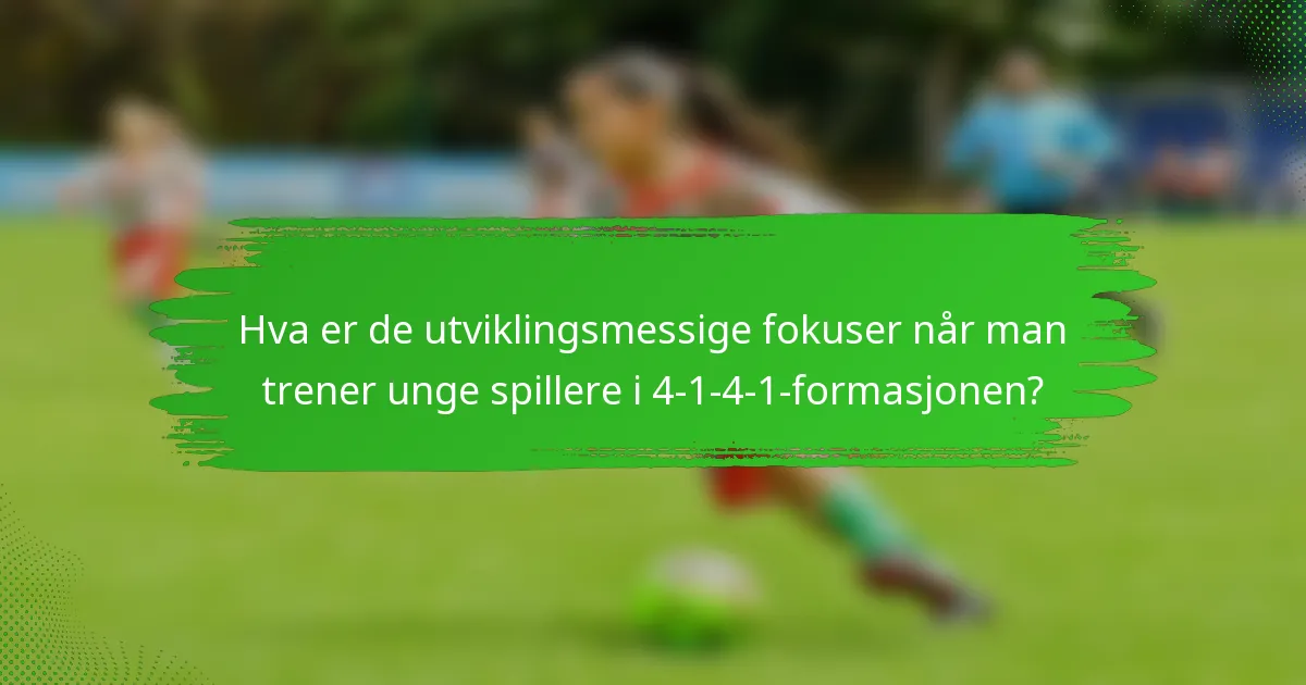Hva er de utviklingsmessige fokuser når man trener unge spillere i 4-1-4-1-formasjonen?