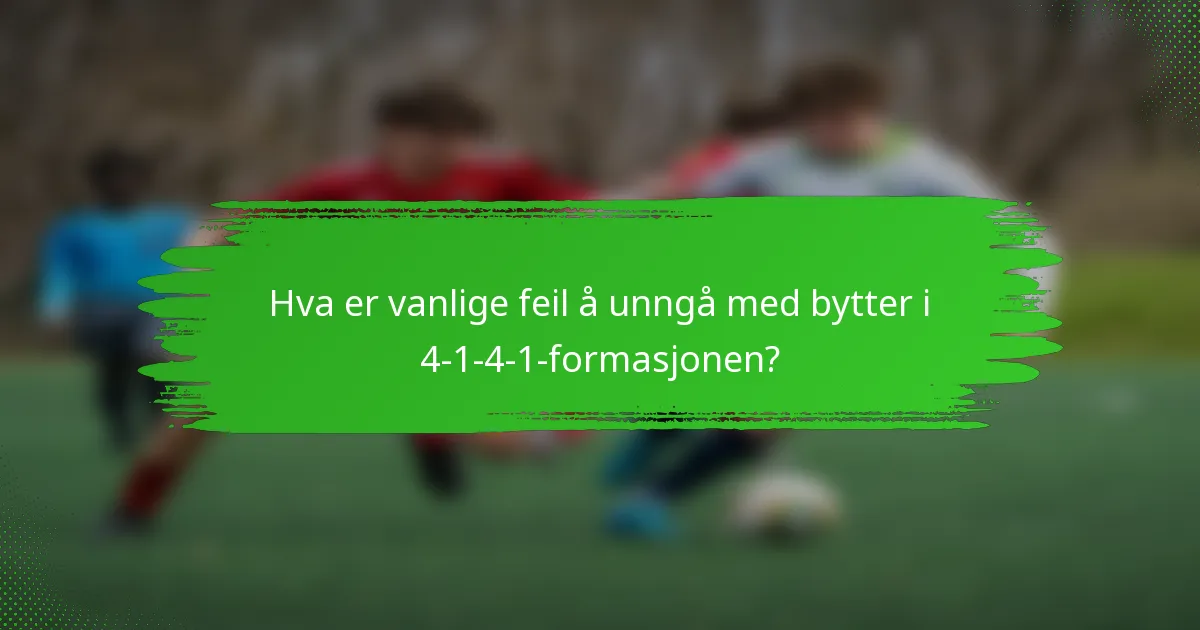 Hva er vanlige feil å unngå med bytter i 4-1-4-1-formasjonen?