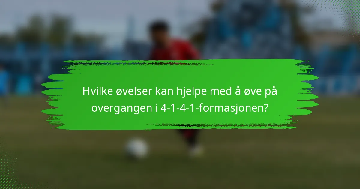 Hvilke øvelser kan hjelpe med å øve på overgangen i 4-1-4-1-formasjonen?