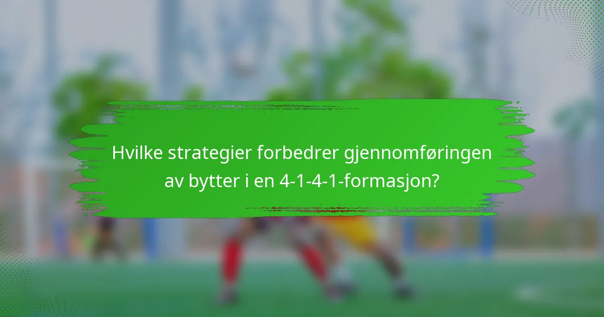 Hvilke strategier forbedrer gjennomføringen av bytter i en 4-1-4-1-formasjon?