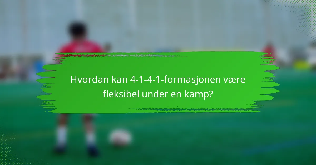 Hvordan kan 4-1-4-1-formasjonen være fleksibel under en kamp?
