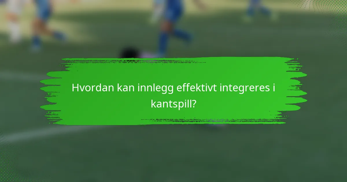 Hvordan kan innlegg effektivt integreres i kantspill?