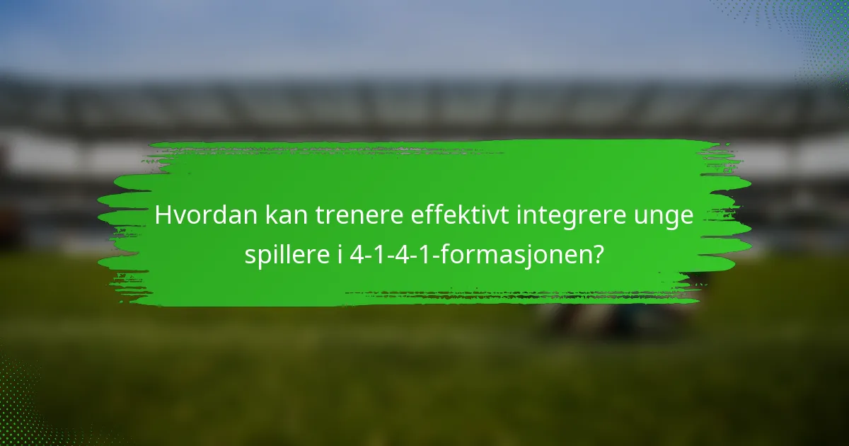 Hvordan kan trenere effektivt integrere unge spillere i 4-1-4-1-formasjonen?
