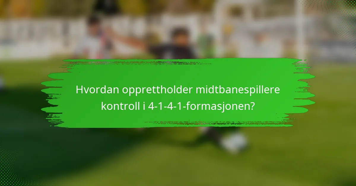 Hvordan opprettholder midtbanespillere kontroll i 4-1-4-1-formasjonen?
