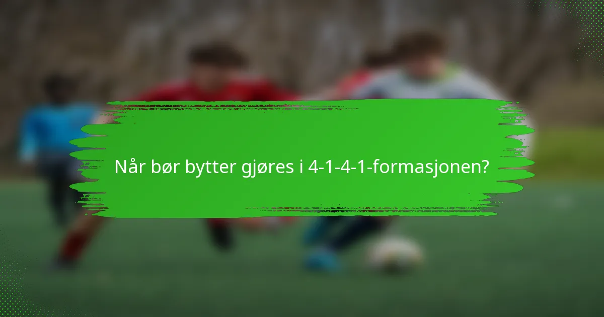 Når bør bytter gjøres i 4-1-4-1-formasjonen?